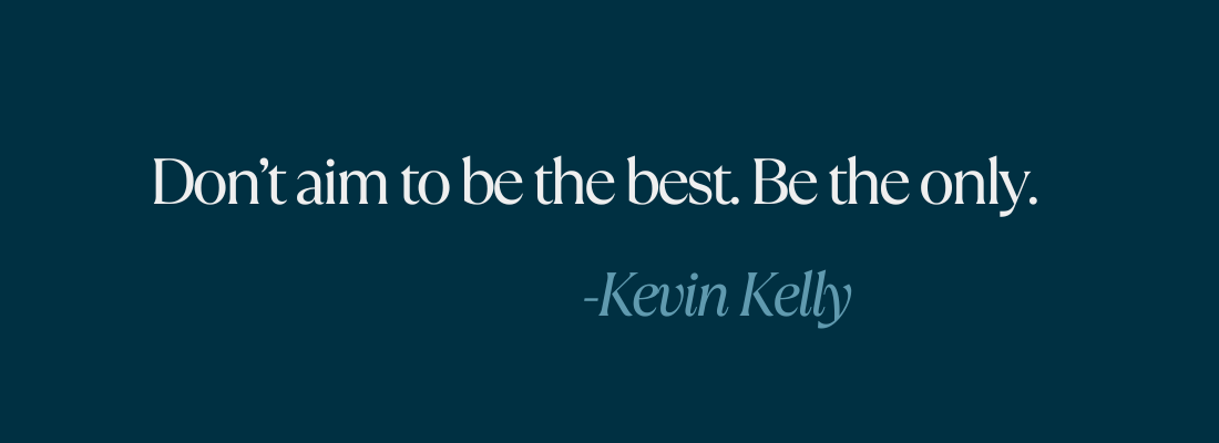 Don't aim to be the best. Be the only. — Kevin Kelly